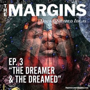 Episode 03 - The Margins: The Dreamer and the Dreamed.